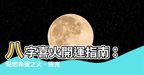 喜火之人|【八字喜火】八字喜火開運指南：點燃命運之火，照亮人生道路